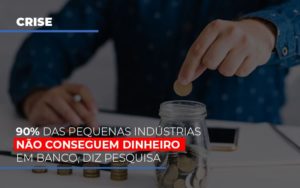 90 Das Pequenas Industrias Nao Conseguem Dinheiro Em Banco Diz Pesquisa Notícias E Artigos Contábeis Notícias E Artigos Contábeis - Adjutos Assessoria Contábil