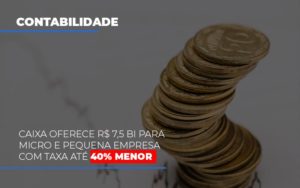 Caixa Oferece 75 Bi Para Micro E Pequena Empresa Com Taxa Ate 40 Menor Notícias E Artigos Contábeis Notícias E Artigos Contábeis - Adjutos Assessoria Contábil