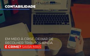 Em Meio A Crise Deixar De Recolher Tributos Ainda E Crime Notícias E Artigos Contábeis Notícias E Artigos Contábeis - Adjutos Assessoria Contábil