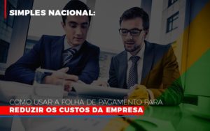 Simples Nacional Como Usar A Folha De Pagamento Para Reduzir Os Custos Da Empresa Notícias E Artigos Contábeis Notícias E Artigos Contábeis - Adjutos Assessoria Contábil