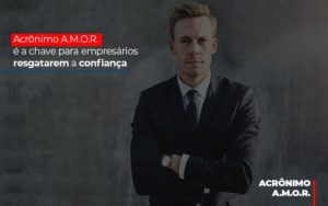 Acronimo A M O R E A Chave Para Empresarios Resgatarem A Confianca Notícias E Artigos Contábeis Notícias E Artigos Contábeis - Adjutos Assessoria Contábil