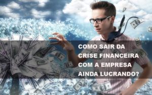 Como Sair Da Crise Financeira Com A Empresa Ainda Lucrando Notícias E Artigos Contábeis Notícias E Artigos Contábeis - Adjutos Assessoria Contábil