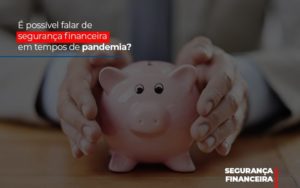 E Possivel Falar De Seguranca Financeira Em Tempos De Pandemia Notícias E Artigos Contábeis Notícias E Artigos Contábeis - Adjutos Assessoria Contábil