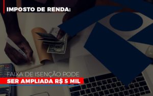 Imposto De Renda Faixa De Isencao Pode Ser Ampliada R 5 Mil Notícias E Artigos Contábeis Notícias E Artigos Contábeis - Adjutos Assessoria Contábil