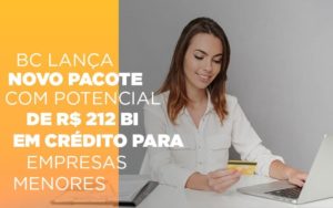 Bc Lanca Novo Pacote Com Potencial De R 212 Bi Em Credito Para Empresas Menores Notícias E Artigos Contábeis Notícias E Artigos Contábeis - Adjutos Assessoria Contábil