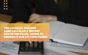 Tem Lucrado Mas Nao Sabe Calcular O Ebitda Nao Se Preocupe Vamos Te Ensinar O Que E E Como Fazer Notícias E Artigos Contábeis Notícias E Artigos Contábeis - Adjutos Assessoria Contábil