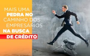 Mais Uma Pedra No Caminho Dos Empresarios Na Busca De Credito Notícias E Artigos Contábeis Notícias E Artigos Contábeis - Adjutos Assessoria Contábil