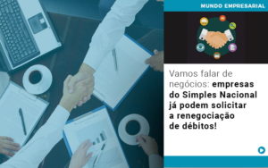 Vamos Falar De Negocios Empresas Do Simples Nacional Ja Podem Solicitar A Renegociacao De Debitos Notícias E Artigos Contábeis - Adjutos Assessoria Contábil