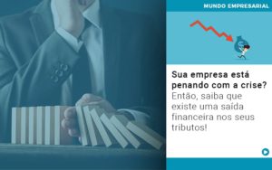 Sua Empresa Esta Penando Com A Crise Entao Saiba Que Existe Uma Saida Financeira Nos Seus Tributos Quero Montar Uma Empresa Notícias E Artigos Contábeis - Adjutos Assessoria Contábil