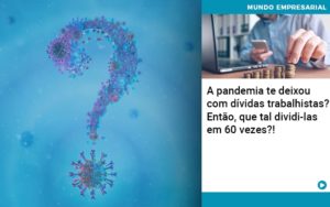 A Pandemia Te Deixou Com Dividas Trabalhistas Entao Que Tal Dividi Las Em 60 Vezes Organização Contábil Lawini Notícias E Artigos Contábeis - Adjutos Assessoria Contábil