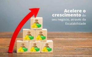 Acelere O Crescimento Do Seu Negocio Atraves Da Escalabilidade Post 1 Organização Contábil Lawini Notícias E Artigos Contábeis - Adjutos Assessoria Contábil