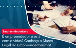 E Empreendedor E Esta Com Dividas Conheca O Marco Legal Do Empreendedorismo Notícias E Artigos Contábeis - Adjutos Assessoria Contábil