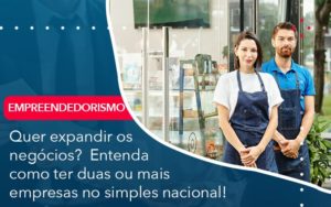 Quer Expandir Os Negocios Entenda Como Ter Duas Ou Mais Empresas No Simples Nacional Notícias E Artigos Contábeis - Adjutos Assessoria Contábil