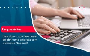 Descubra O Que Fazer Antes De Abrir Uma Empresa Com O Simples Nacional (1) - Adjutos Assessoria Contábil