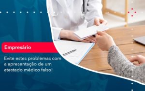 Evite Estes Problemas Com A Apresentacao De Um Atestado Medico Falso 1 - Adjutos Assessoria Contábil