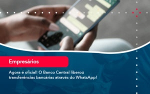 Agora E Oficial O Banco Central Liberou Transferencias Bancarias Atraves Do Whatsapp - Adjutos Assessoria Contábil