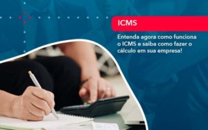 Entenda Agora Como Funciona O Icms E Saiba Como Fazer O Calculo Em Sua Empresa 1 - Adjutos Assessoria Contábil