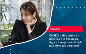 Caged Saiba Agora Os Detalhes Por Tras Dessa Sigla E A Responsabilidade Que Afeta Sua Empresa - Adjutos Assessoria Contábil