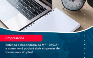 Entenda A Importancia Da Mp 1040 21 E Como Voce Podera Abrir Empresas De Forma Mais Simples - Adjutos Assessoria Contábil