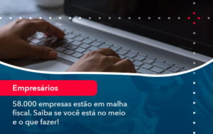 58000 Empresas Estao Em Malha Fiscal Saiba Se Voce Esta No Meio E O Que Fazer 1 - Adjutos Assessoria Contábil