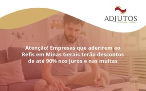 Mpresas Que Aderirem Ao Refis Em Minas Gerais (1) - Adjutos Assessoria Contábil