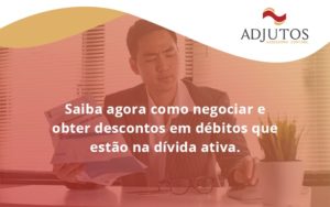 Saiba Agora Como Negociar E Obter Descontos Em Débitos Que Estão Na Dívida Ativa. Adjutos - Adjutos Assessoria Contábil