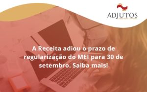 A Receita Adiou O Prazo De Regularização Do Mei Para 30 De Setembro. Saiba Mais! Adjutos - Adjutos Assessoria Contábil