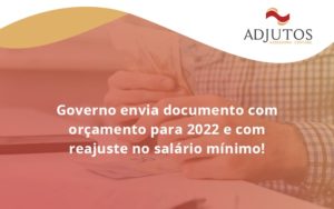 Governo Envia Documento Com Orçamento Para 2022 E Com Reajuste No Salário Mínimo! Adjutos - Adjutos Assessoria Contábil