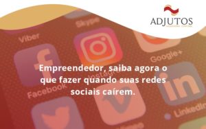 Empreendedor, Saiba Agora O Que Fazer Quando Suas Redes Sociais Caírem Adjutos - Adjutos Assessoria Contábil