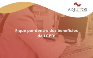 Fique Por Dentro Dos Beneficios Da Lgpd Adjutos - Adjutos Assessoria Contábil