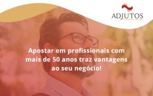 Apostar Em Profissionais De Mais De 50 Anos Adjutos - Adjutos Assessoria Contábil